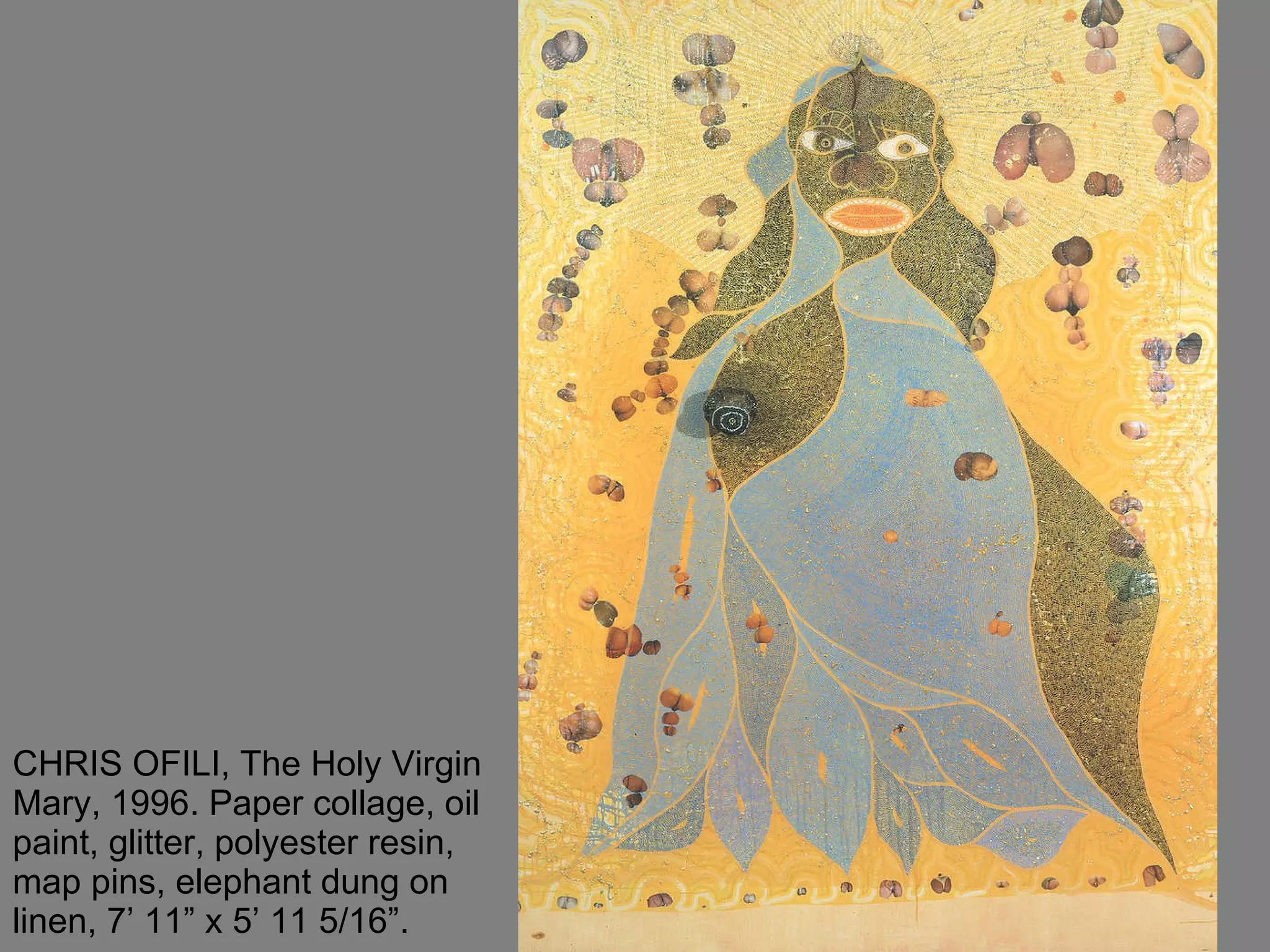 CHRIS OFILI, The Holy Virgin Mary, 1996. Paper collage, oil paint, glitter, polyester resin, map pins, elephant dung on linen, 7’ 11” x 5’ 11 5/16”.  