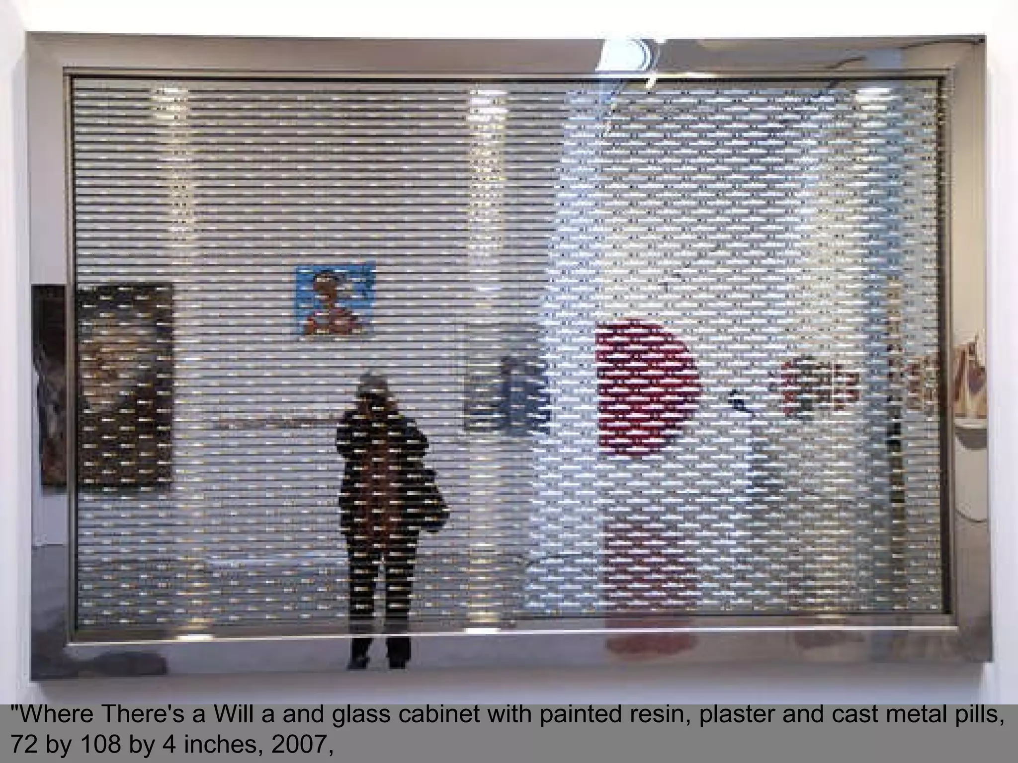 &quot;Where There's a Will a and glass cabinet with painted resin, plaster and cast metal pills, 72 by 108 by 4 inches, 2007,  