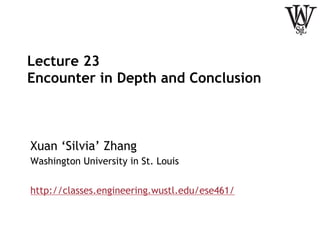 Lecture 23
Encounter in Depth and Conclusion
Xuan ‘Silvia’ Zhang
Washington University in St. Louis
http://classes.engineering.wustl.edu/ese461/
 