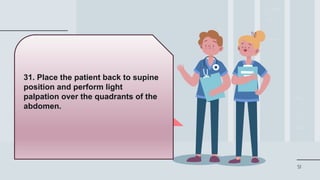51
31. Place the patient back to supine
position and perform light
palpation over the quadrants of the
abdomen.
 