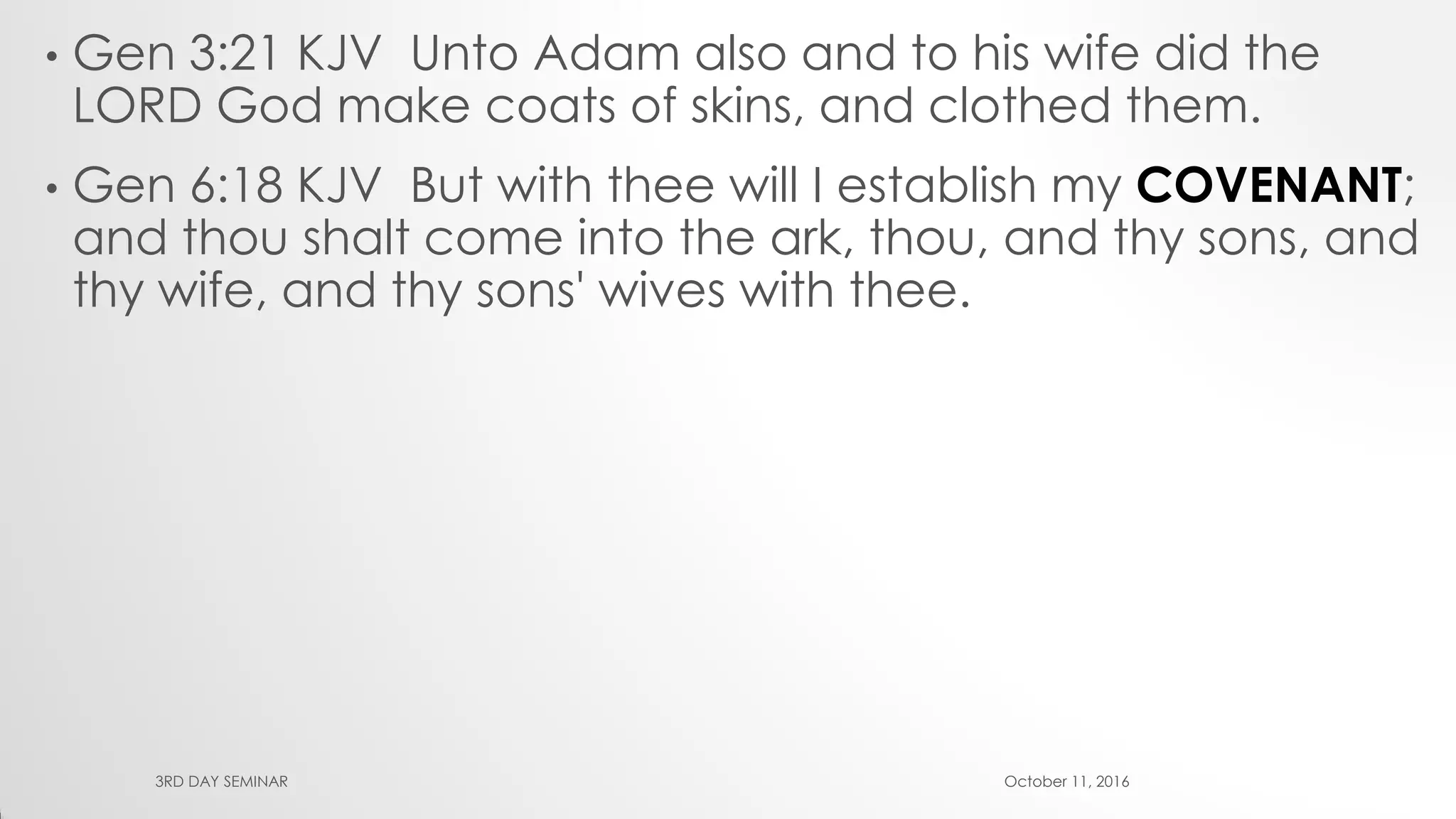 • Gen 3:21 KJV Unto Adam also and to his wife did the
LORD God make coats of skins, and clothed them.
• Gen 6:18 KJV But with thee will I establish my COVENANT;
and thou shalt come into the ark, thou, and thy sons, and
thy wife, and thy sons' wives with thee.
October 11, 20163RD DAY SEMINAR
 