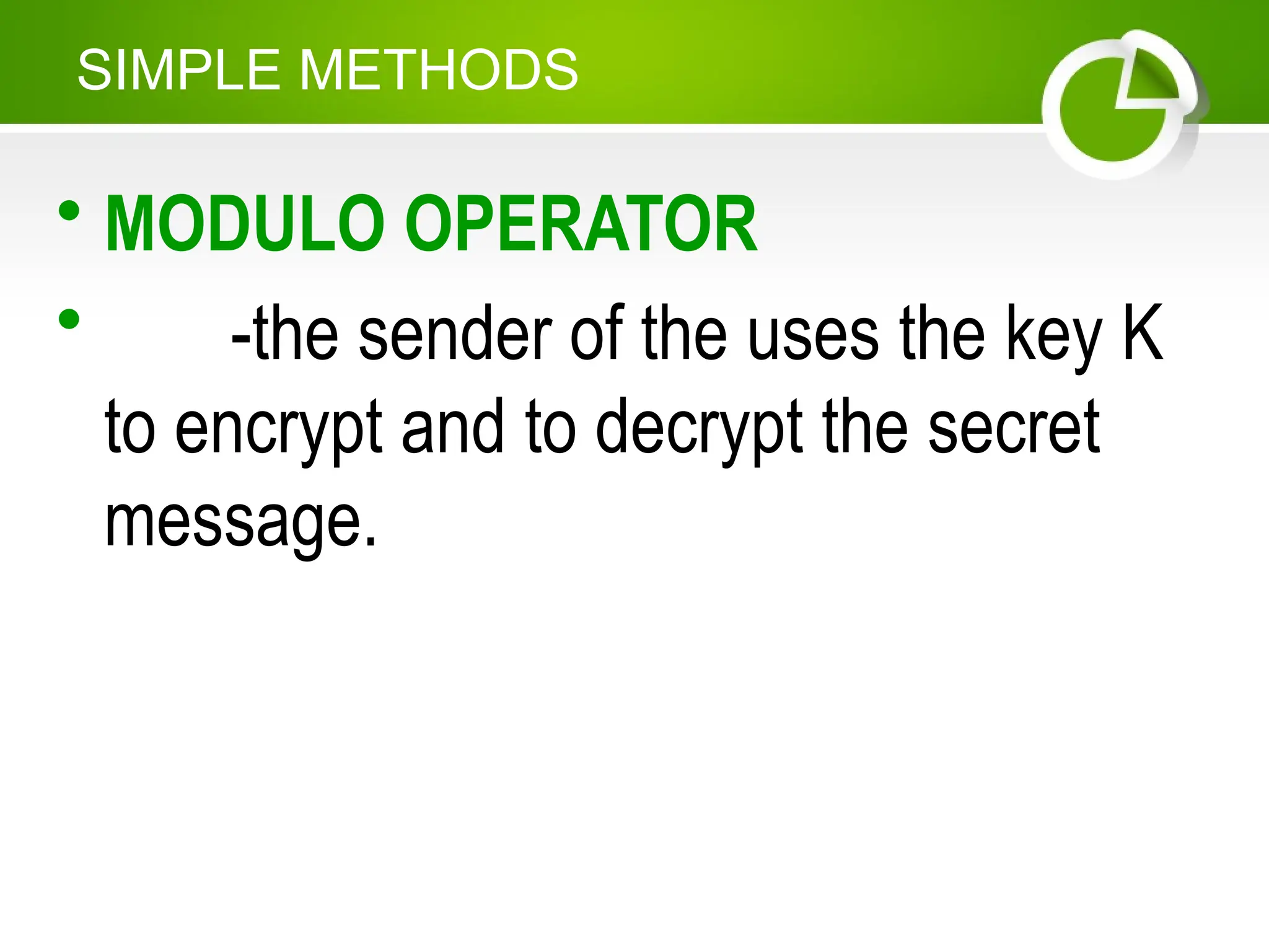 • MODULO OPERATOR
• -the sender of the uses the key K
to encrypt and to decrypt the secret
message.
SIMPLE METHODS
 