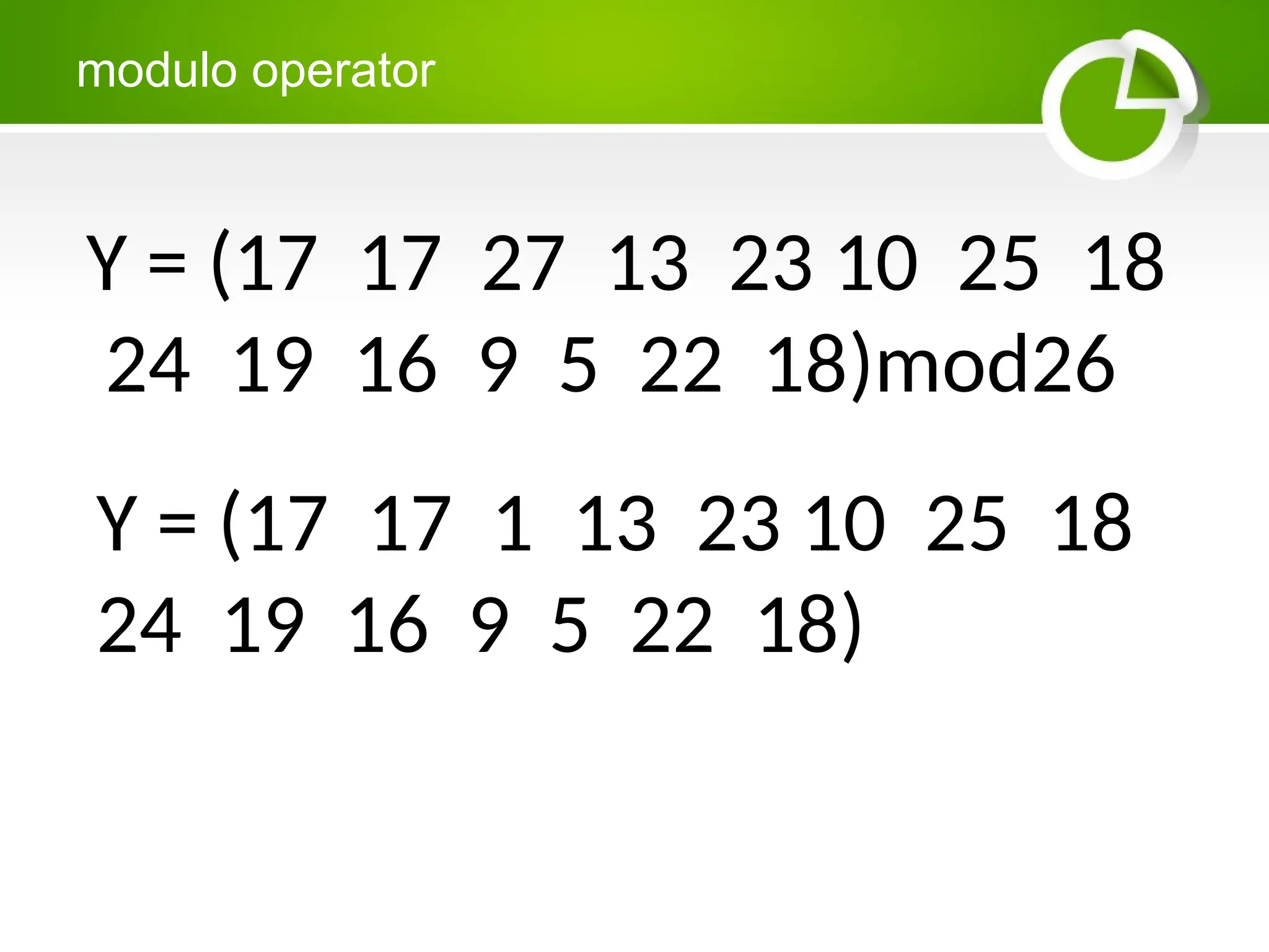 modulo operator
Y = (17 17 27 13 23 10 25 18
24 19 16 9 5 22 18)mod26
Y = (17 17 1 13 23 10 25 18
24 19 16 9 5 22 18)
 