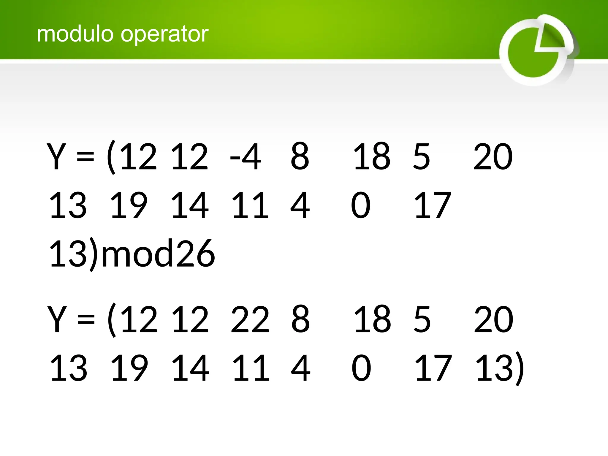 modulo operator
Y = (12 12 -4 8 18 5 20
13 19 14 11 4 0 17
13)mod26
Y = (12 12 22 8 18 5 20
13 19 14 11 4 0 17 13)
 