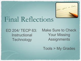 Final Reflections
ED 204/ TECP 63:
Instructional
Technology
Make Sure to Check
Your Missing
Assignments
Tools > My Grades
 