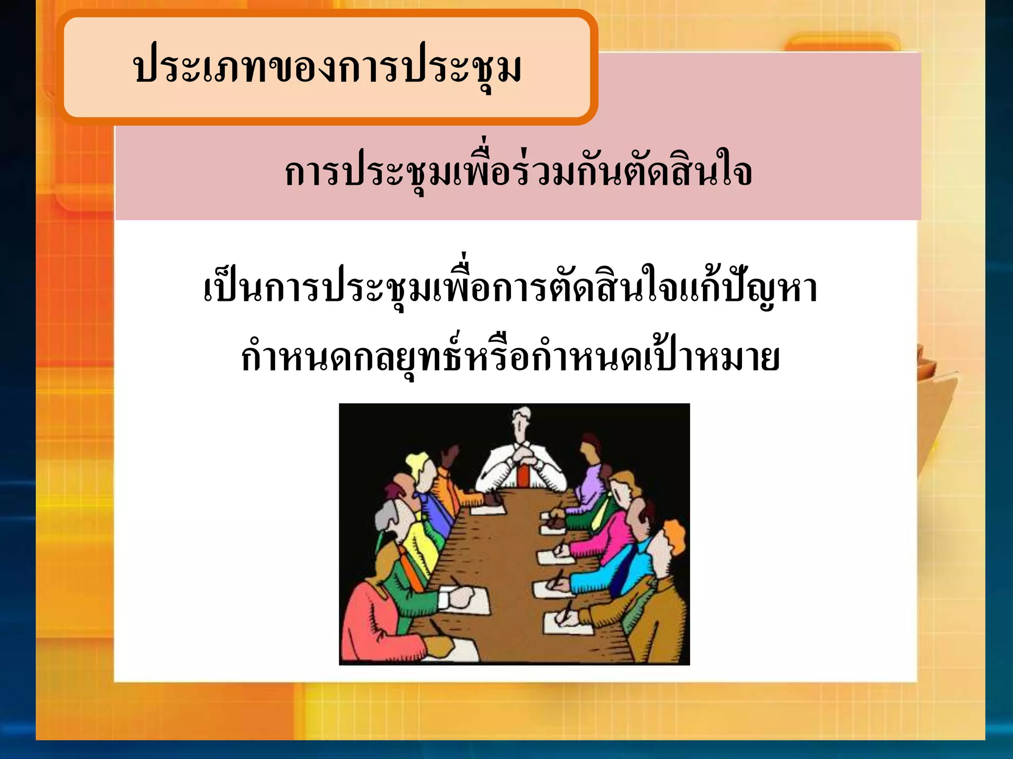 ประเภทของกำรประชุม 
กำรประชุมเพื่อร่วมกันตัดสินใจ 
เป็นกำรประชุมเพื่อกำรตัดสินใจแก้ปัญหำ 
กำหนดกลยุทธ์หรือกำหนดเป้ำหมำย 
 