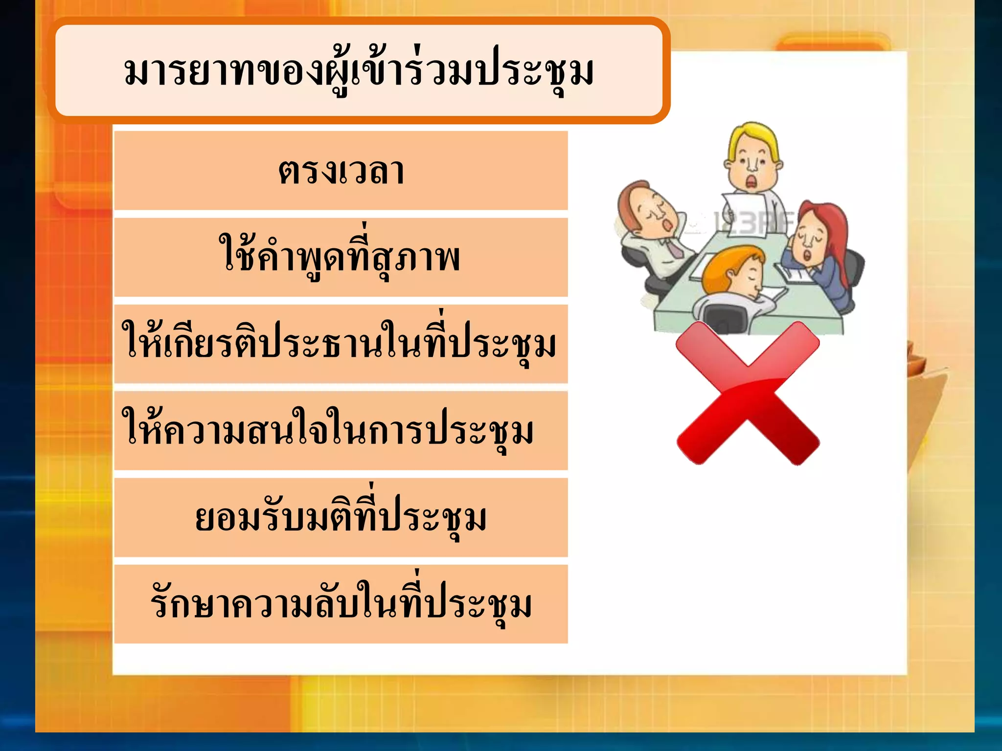 มำรยำทของผู้เข้ำร่วมประชุม 
ตรงเวลำ 
ใช้คำพูดที่สุภำพ 
ให้เกียรติประธำนในที่ประชุม 
ให้ควำมสนใจในกำรประชุม 
ยอมรับมติที่ประชุม 
รักษำควำมลับในที่ประชุม 
 