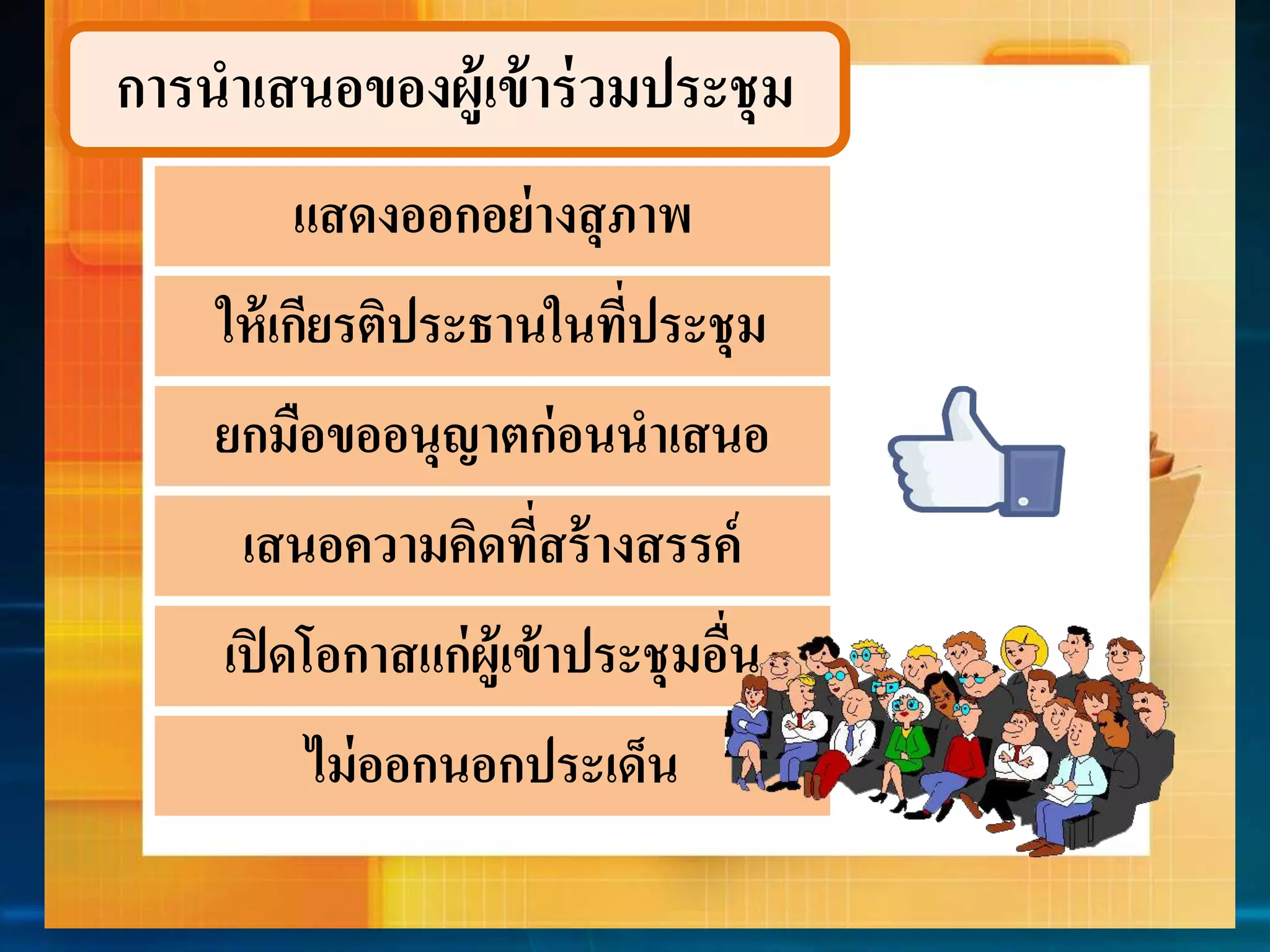 กำรนำเสนอของผู้เข้ำร่วมประชุม 
แสดงออกอย่ำงสุภำพ 
ให้เกียรติประธำนในที่ประชุม 
ยกมือขออนุญำตก่อนนำเสนอ 
เสนอควำมคิดที่สร้ำงสรรค์ 
เปิดโอกำสแก่ผู้เข้ำประชุมอื่น 
ไม่ออกนอกประเด็น 
 