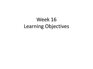 Week 16
Learning Objectives
 