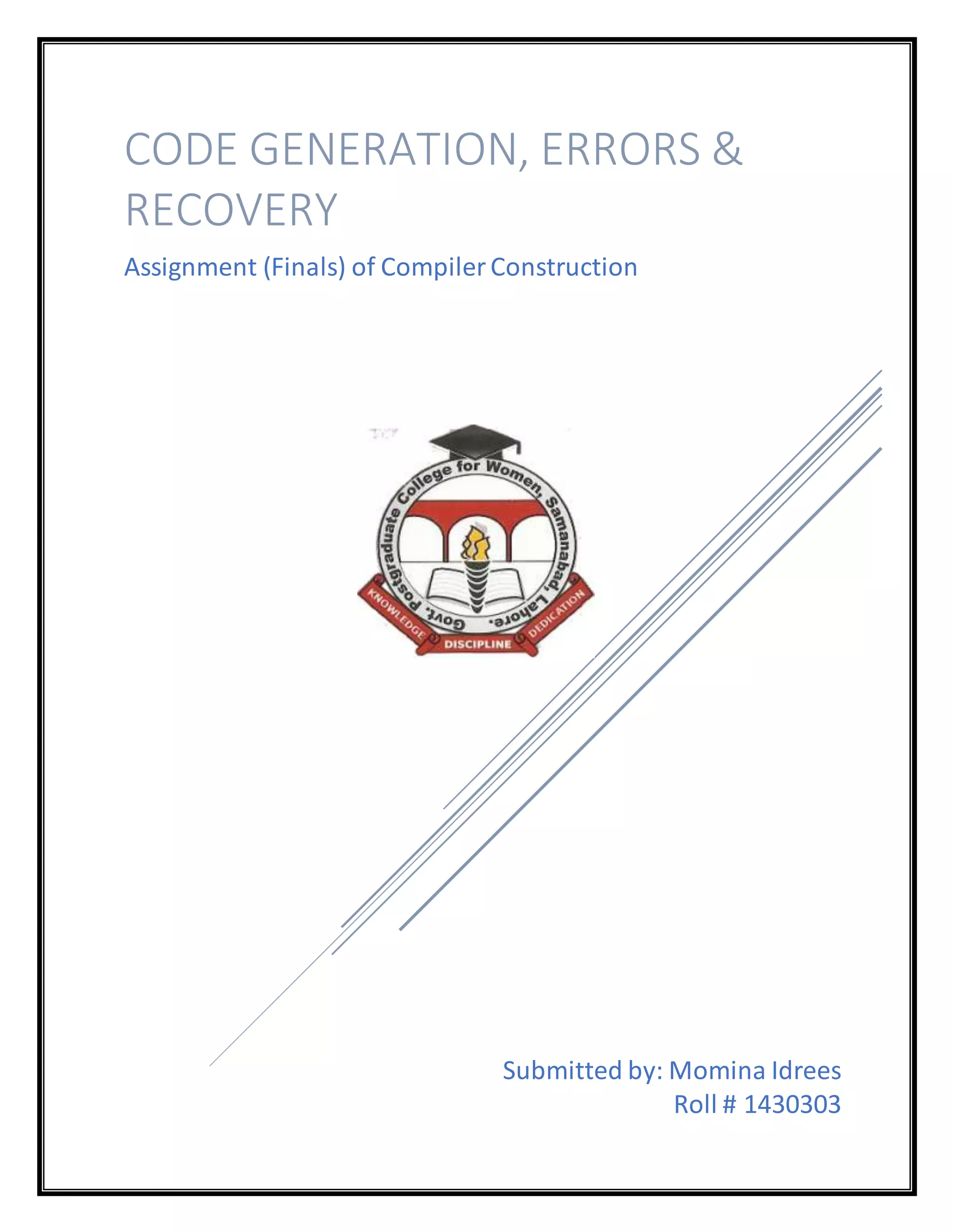 Submitted by: Momina Idrees
Roll # 1430303
CODE GENERATION, ERRORS &
RECOVERY
Assignment (Finals) of Compiler Construction
 