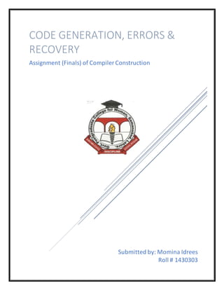 Submitted by: Momina Idrees
Roll # 1430303
CODE GENERATION, ERRORS &
RECOVERY
Assignment (Finals) of Compiler Construction
 