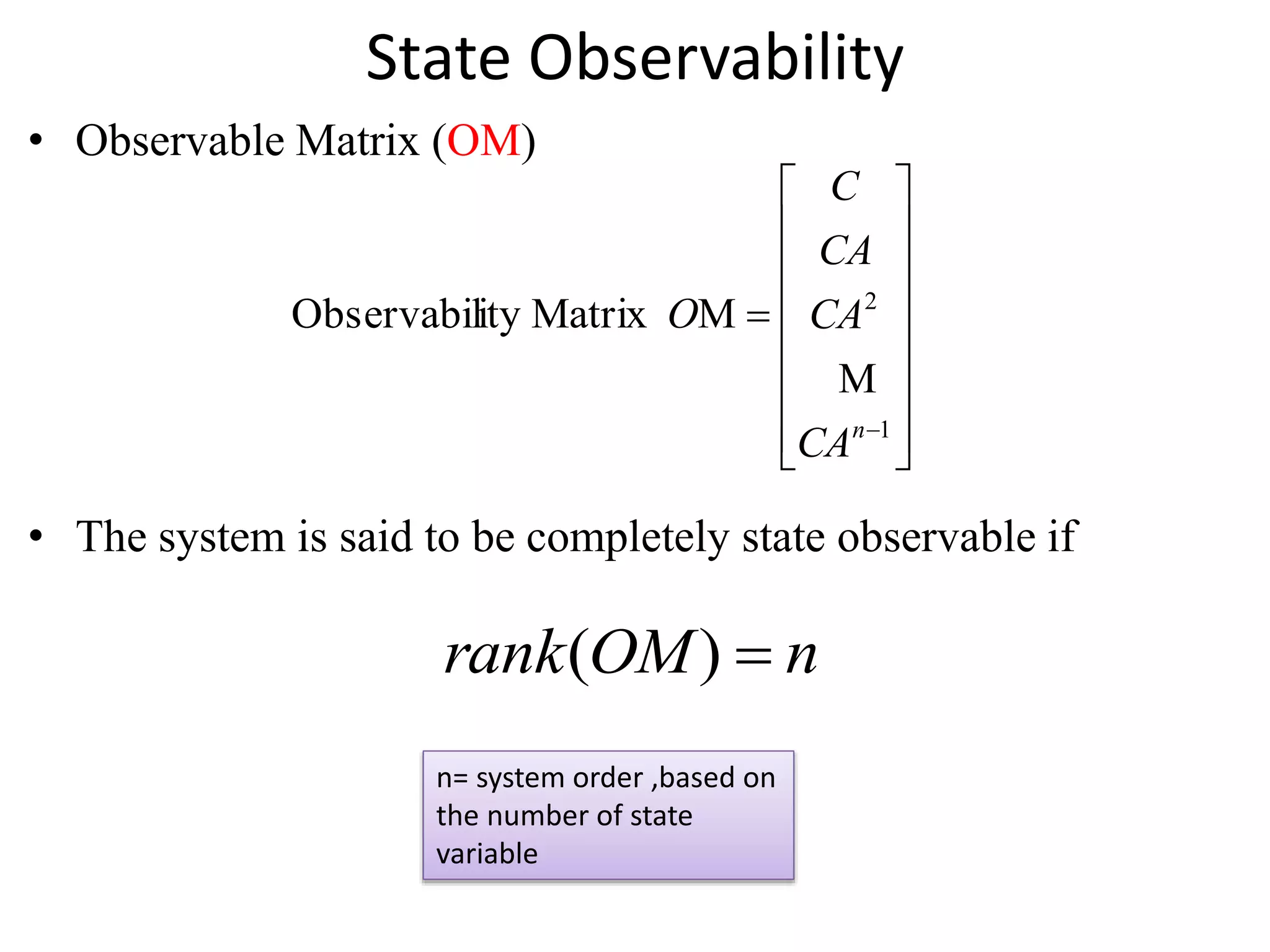 State Observability
• Observable Matrix (OM)
• The system is said to be completely state observable if

















1
2
MMatrixityObservabil
n
CA
CA
CA
C
O

nOMrank )(
n= system order ,based on
the number of state
variable
 