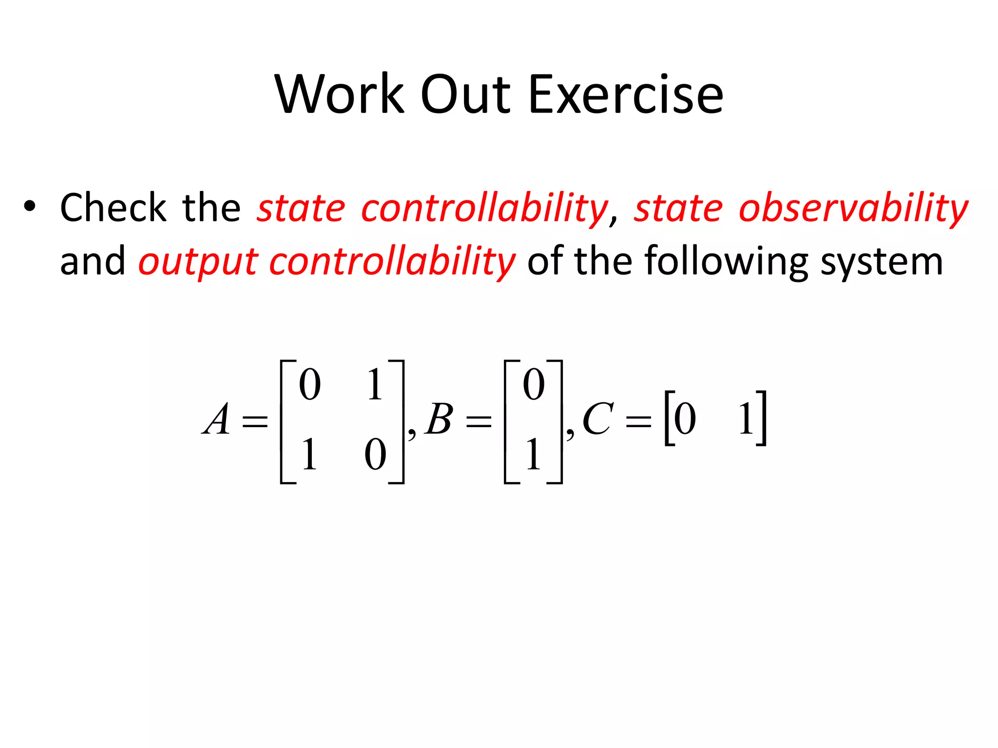 Work Out Exercise
• Check the state controllability, state observability
and output controllability of the following system
 10,
1
0
,
01
10












 CBA
 