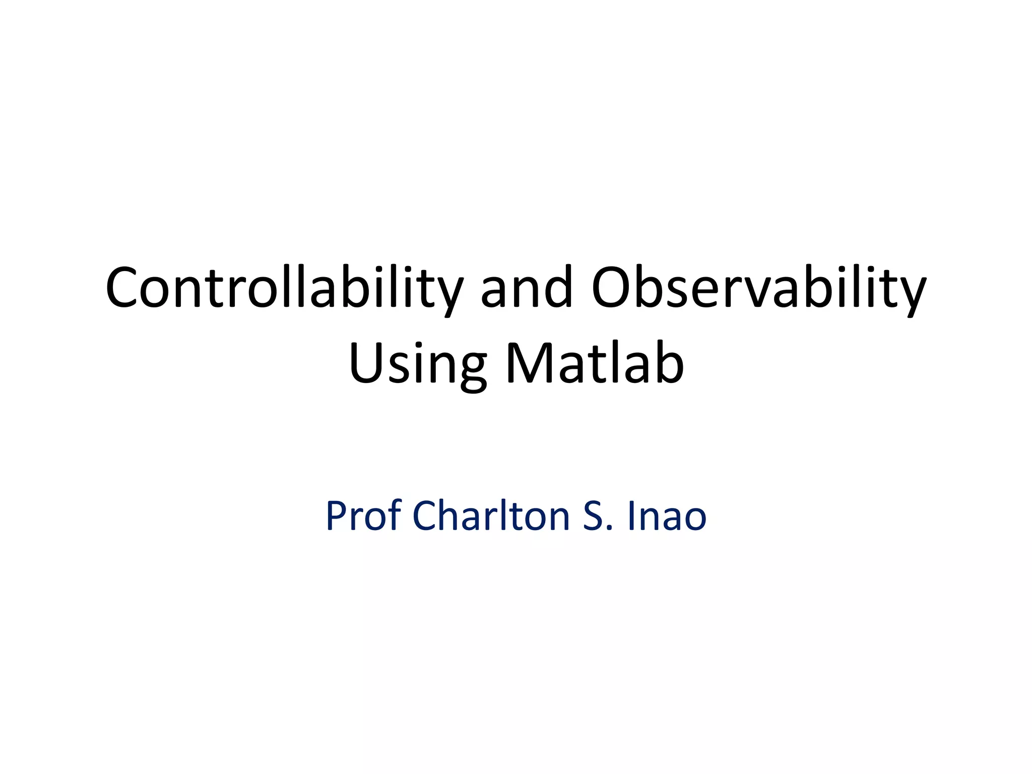 Controllability and Observability
Using Matlab
Prof Charlton S. Inao
 
