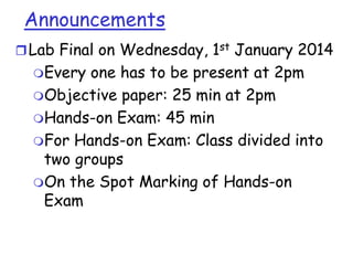 Announcements
 Lab Final on Wednesday, 1st January 2014
Every

one has to be present at 2pm
Objective paper: 25 min at 2pm
Hands-on Exam: 45 min
For Hands-on Exam: Class divided into
two groups
On the Spot Marking of Hands-on
Exam

 