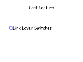 Last Lecture

Link Layer Switches

 