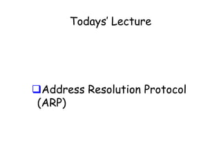 Todays’ Lecture

Address Resolution Protocol
(ARP)

 