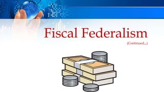 Fiscal Federalism
(Continued,,,)
 