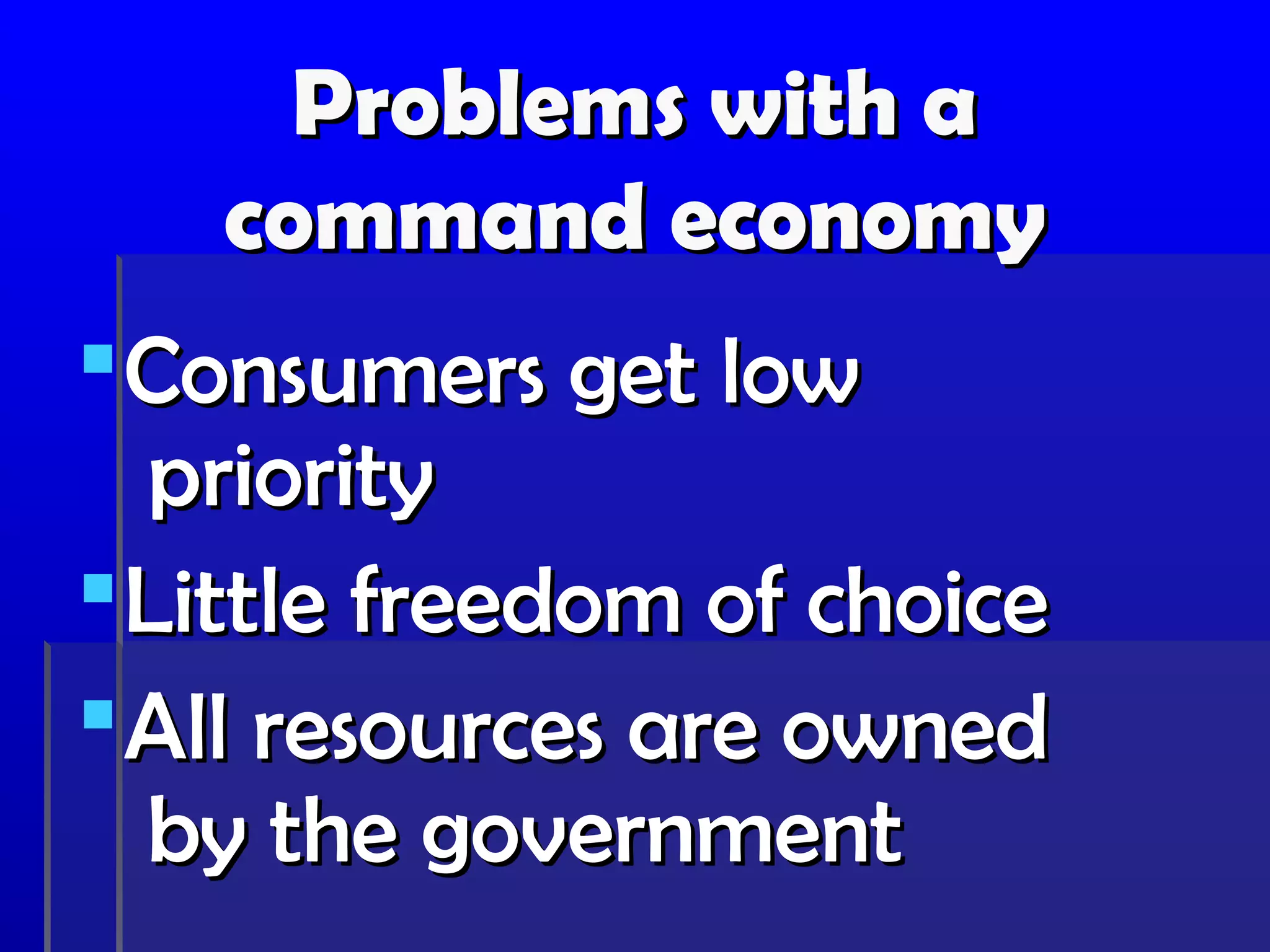 Problems with a
   command economy
 Consumers get low
  priority
 Little freedom of choice
 All resources are owned
  by the government
 
