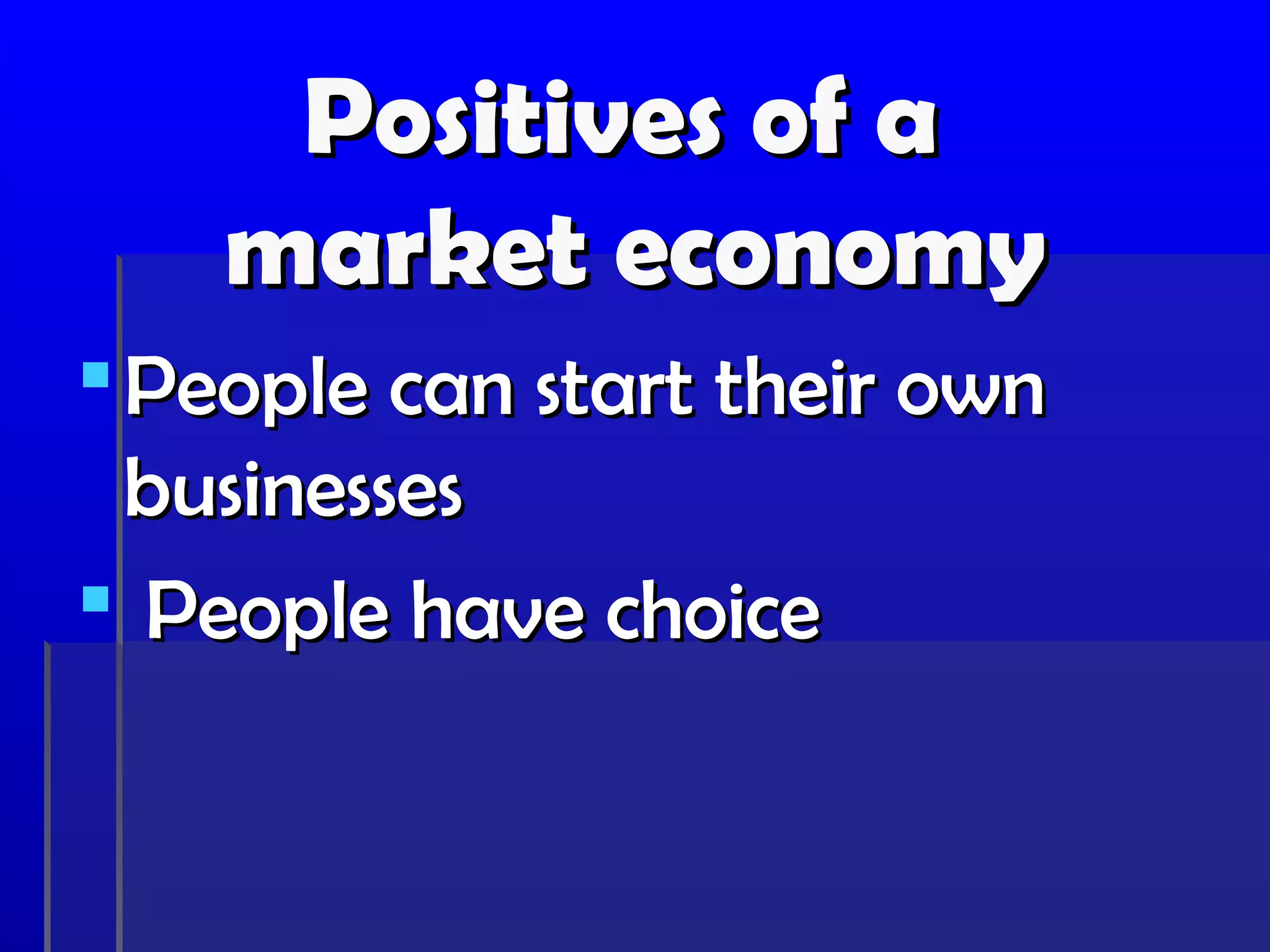 Positives of a
    market economy
 People can start their own
  businesses
 People have choice
 