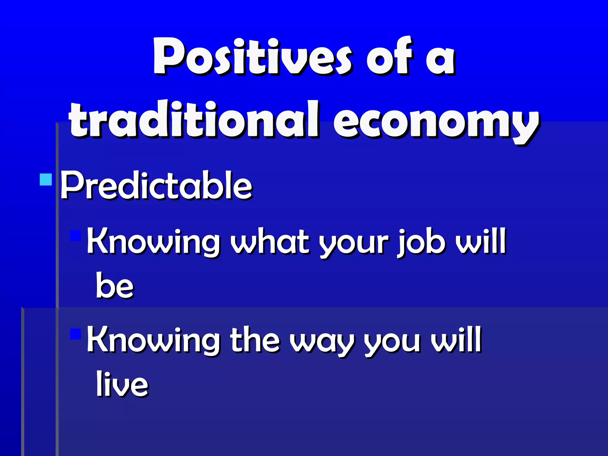 Positives of a
 traditional economy
 Predictable
  Knowing what your job will
   be
  Knowing the way you will
   live
 
