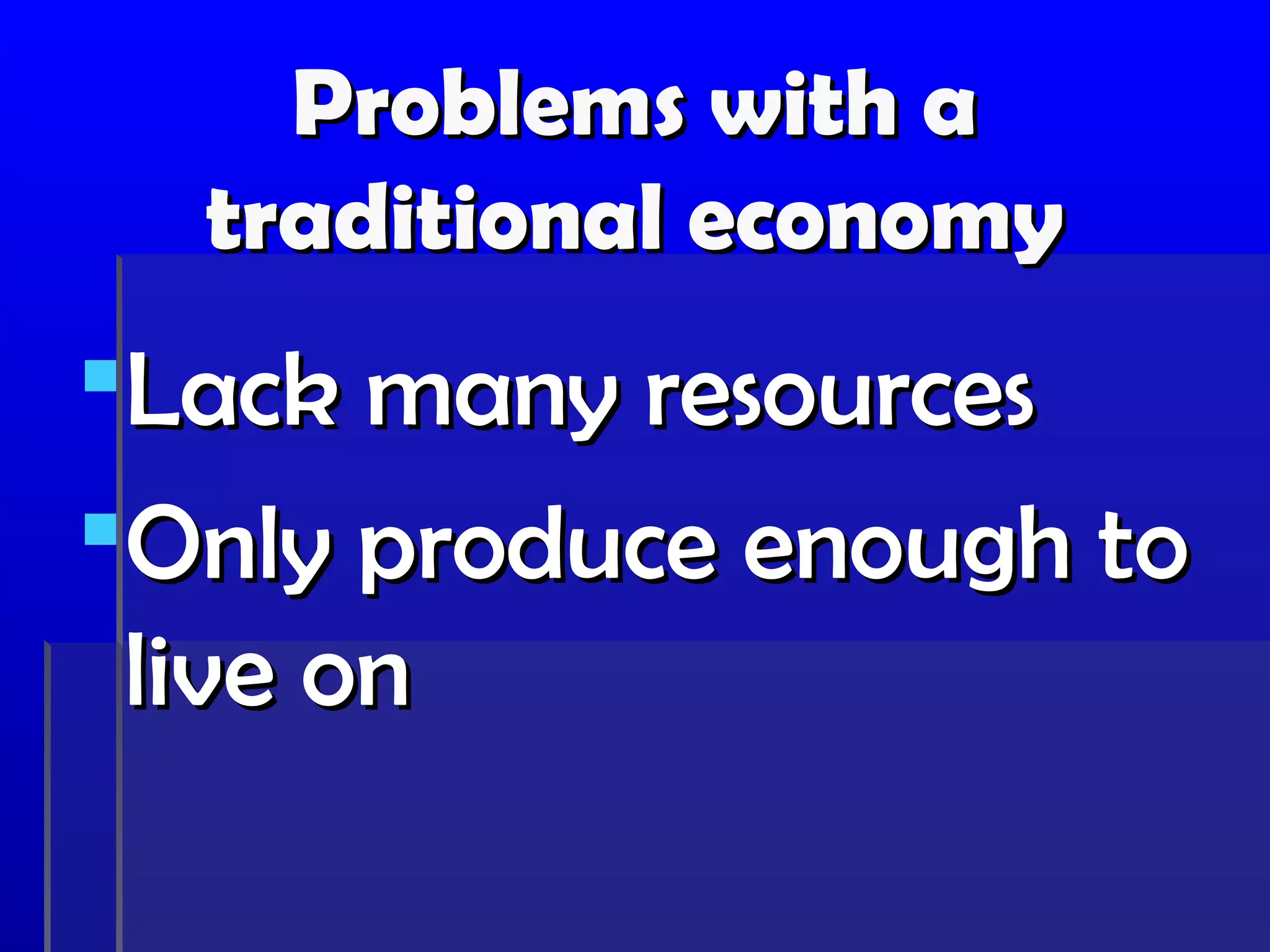Problems with a
  traditional economy
Lack many resources
Only produce enough to
 live on
 