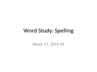 Word Study: Spelling
Week 17, 2014-15
 
