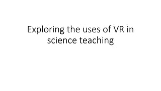 Exploring the uses of VR in
science teaching
 