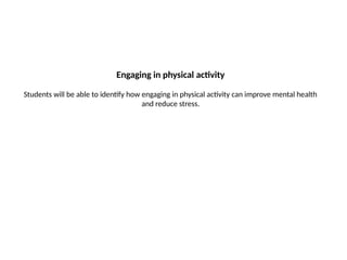 Engaging in physical activity
Students will be able to identify how engaging in physical activity can improve mental health
and reduce stress.
 