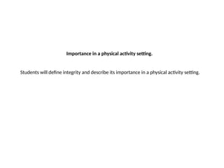Importance in a physical activity setting.
Students will define integrity and describe its importance in a physical activity setting.
 