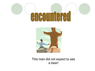 This man did not expect to see
           a bear!
 