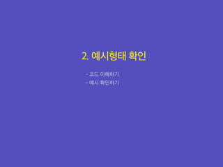 2. 예시형태 확인
- 코드 이해하기
- 예시 확인하기
 