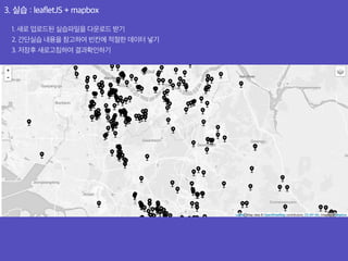 3. 실습 : leafletJS + mapbox
1. 새로 업로드된 실습파일을 다운로드 받기
2. 간단실습 내용을 참고하여 빈칸에 적절한 데이터 넣기
3. 저장후 새로고침하여 결과확인하기
 