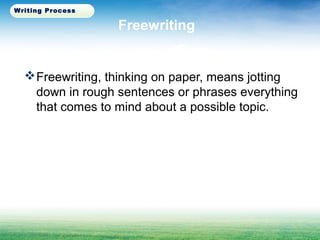 Freewriting
Freewriting, thinking on paper, means jotting
down in rough sentences or phrases everything
that comes to mind about a possible topic.
Writing Process
 