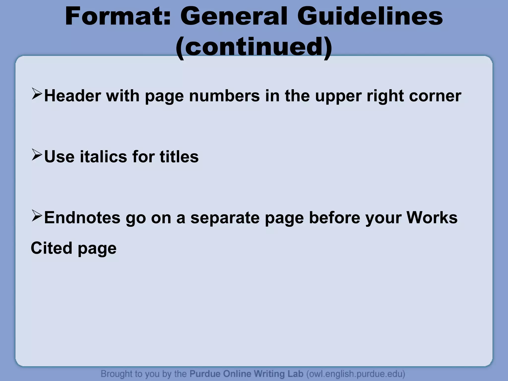 Format: General Guidelines
(continued)
Header with page numbers in the upper right corner
Use italics for titles
Endnotes go on a separate page before your Works
Cited page
 