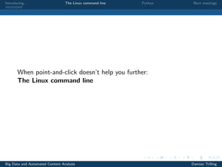 Introducing. . . The Linux command line Python Next meetings
When point-and-click doesn’t help you further:
The Linux command line
Big Data and Automated Content Analysis Damian Trilling
 
