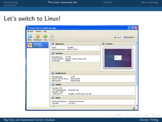 Introducing. . . The Linux command line Python Next meetings
Let’s switch to Linux!
Big Data and Automated Content Analysis Damian Trilling
 