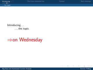 Introducing. . . The Linux command line Python Next meetings
. . . the topic
Introducing. . .
. . . the topic
⇒on Wednesday
Big Data and Automated Content Analysis Damian Trilling
 