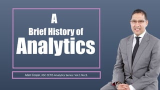 A
Analytics
Brief History of
Adam Cooper, JISC CETIS Analytics Series: Vol.1 No.9.
 