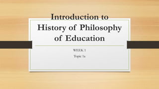 Introduction to
History of Philosophy
of Education
WEEK 1
Topic 1a
 