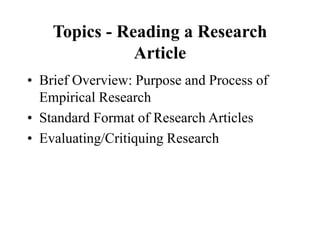 Topics - Reading a Research
Article
• Brief Overview: Purpose and Process of
Empirical Research
• Standard Format of Research Articles
• Evaluating/Critiquing Research
 