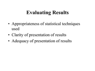 Evaluating Results
• Appropriateness of statistical techniques
used
• Clarity of presentation of results
• Adequacy of presentation of results
 