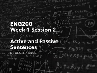 ENG200
Week 1 Session 2
Active and Passive
Sentences
DR. RUSSELL RODRIGO
 