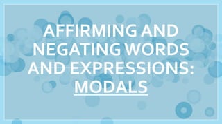 AFFIRMING AND
NEGATING WORDS
AND EXPRESSIONS:
MODALS
 