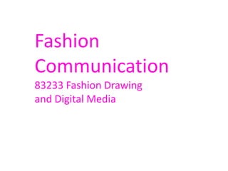 Fashion
Communication
83233 Fashion Drawing
and Digital Media
 