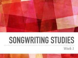 SONGWRITING STUDIES
Week 1
 