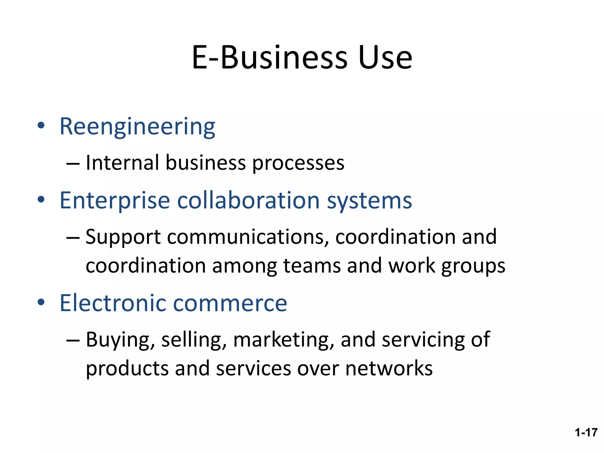 E-Business Use Reengineering Internal business processes Enterprise collaboration systems Support communications, coordination and coordination among teams and work groups Electronic commerce Buying, selling, marketing, and servicing of products and services over networks 1- 