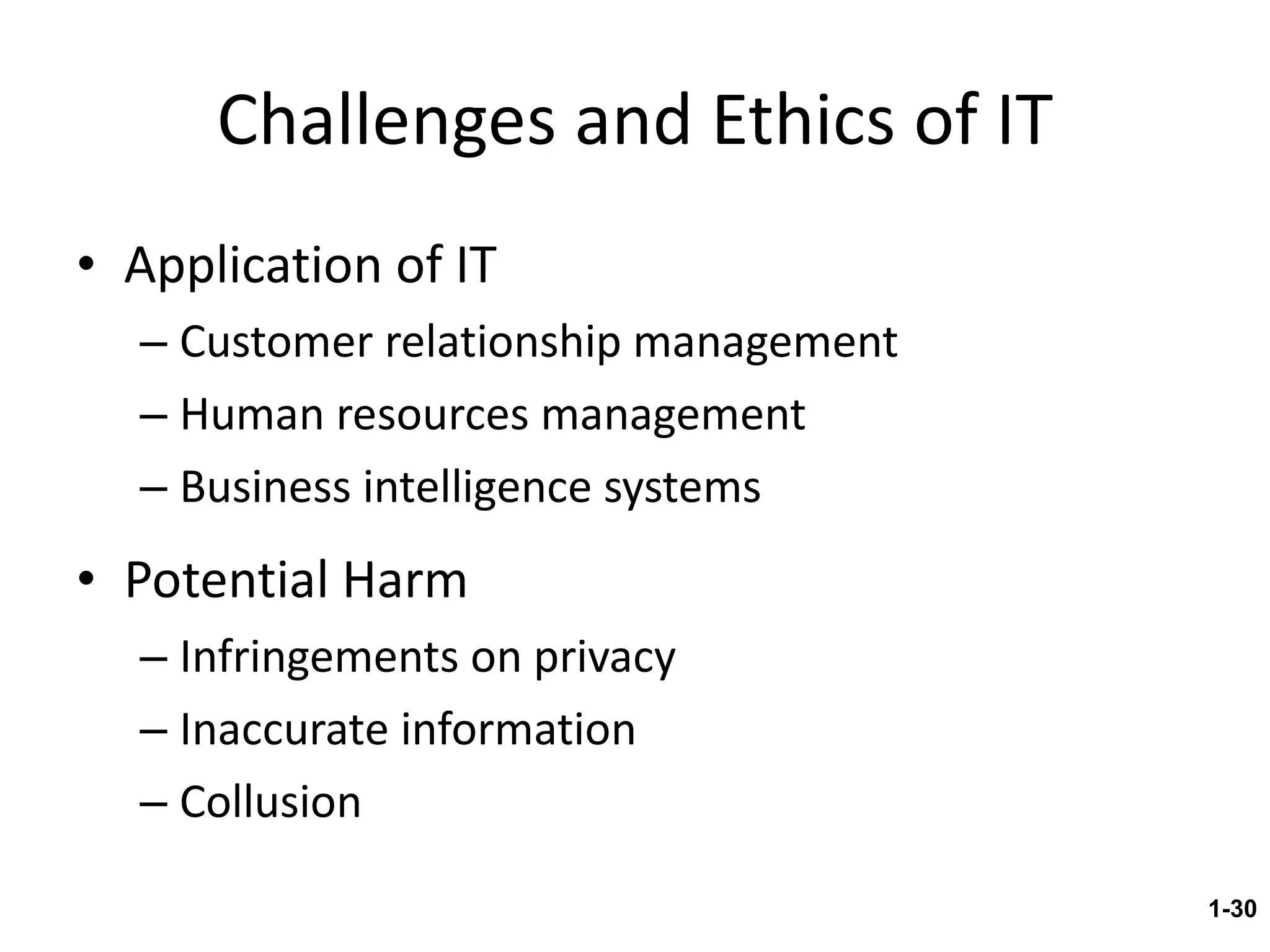 Challenges and Ethics of IT Application of IT Customer relationship management Human resources management Business intelligence systems Potential Harm Infringements on privacy Inaccurate information Collusion 1- 