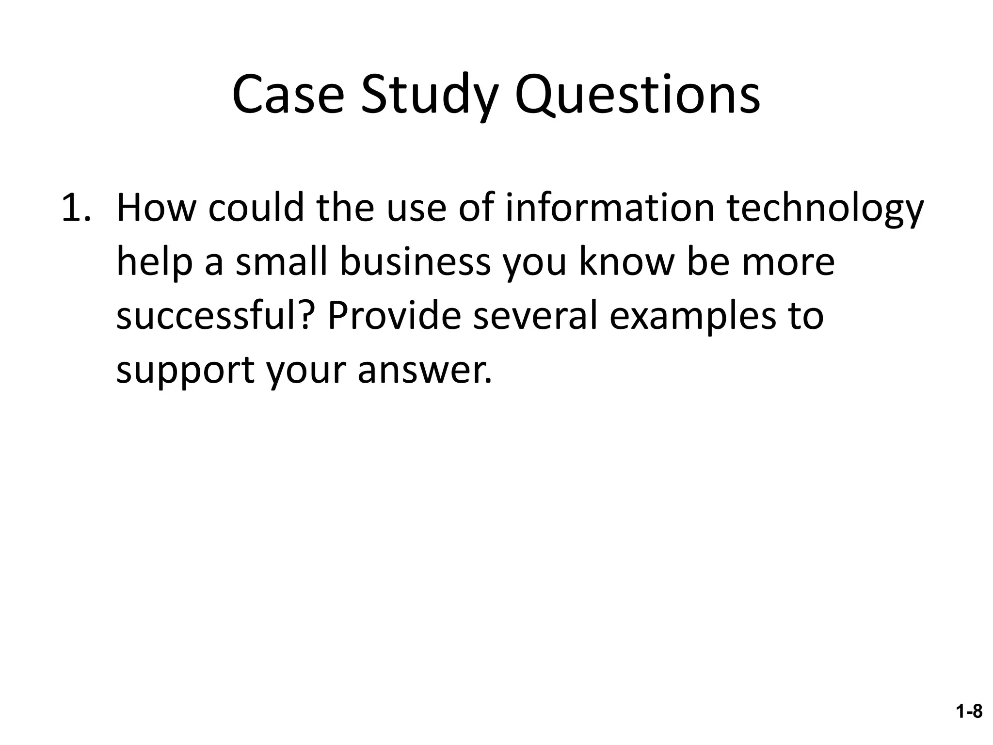 Case Study Questions How could the use of information technology help a small business you know be more successful? Provide several examples to support your answer. 1- 