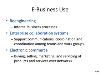 E-Business Use Reengineering Internal business processes Enterprise collaboration systems Support communications, coordination and coordination among teams and work groups Electronic commerce Buying, selling, marketing, and servicing of products and services over networks 1- 